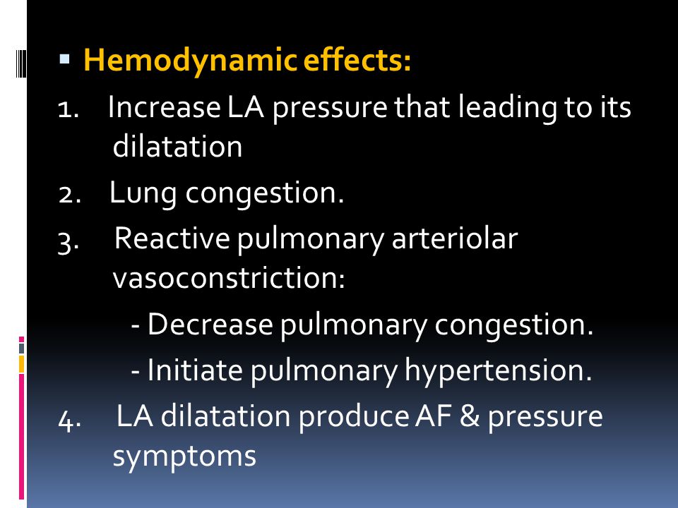 Hemodynamic effects: 1. Increase LA pressure that leading to its dilatation. 2. Lung congestion.