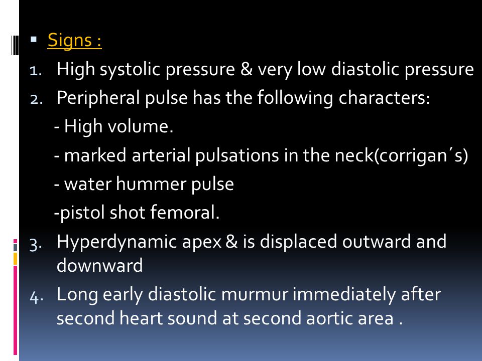 Signs : High systolic pressure & very low diastolic pressure. Peripheral pulse has the following characters: