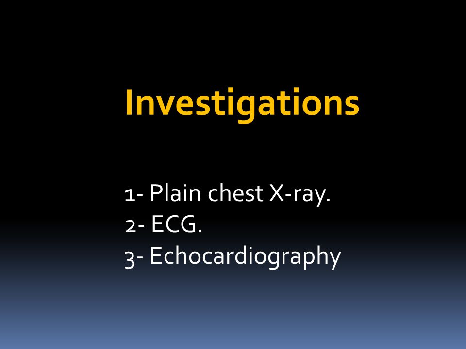 Investigations 1- Plain chest X-ray. 2- ECG. 3- Echocardiography