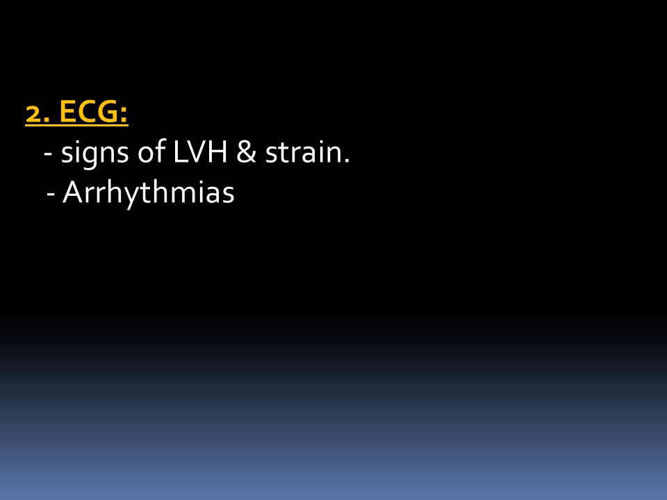 2. ECG: - signs of LVH & strain. - Arrhythmias