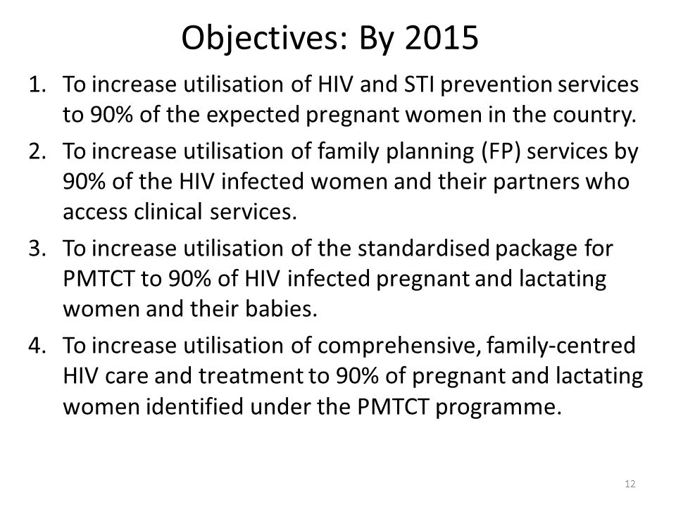 Objectives: By 2015 To increase utilisation of HIV and STI prevention services to 90% of the expected pregnant women in the country.