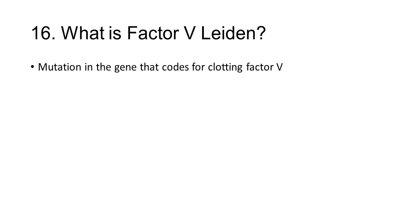 16. What is Factor V Leiden Mutation in the gene that codes for clotting factor V