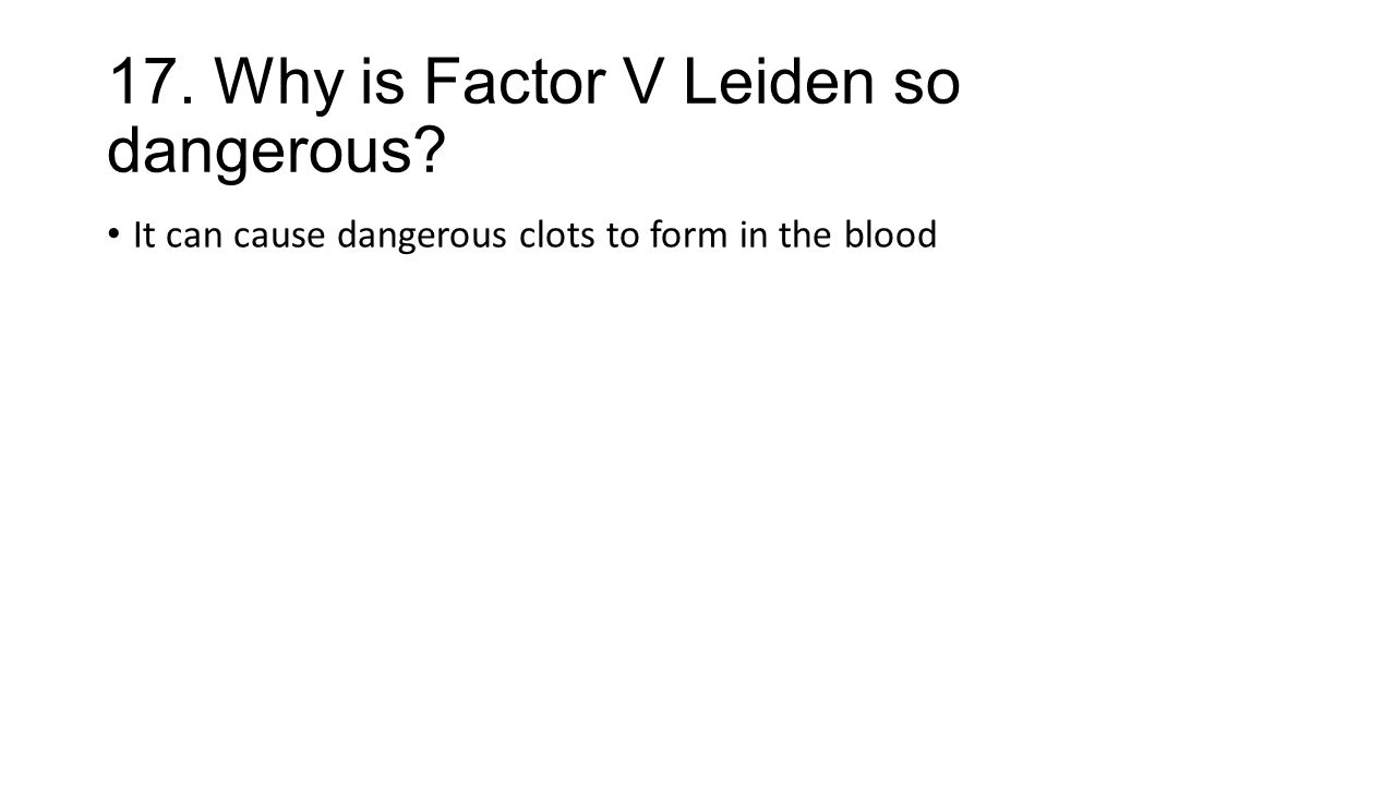 17. Why is Factor V Leiden so dangerous