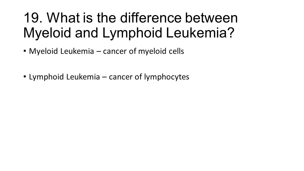 19. What is the difference between Myeloid and Lymphoid Leukemia