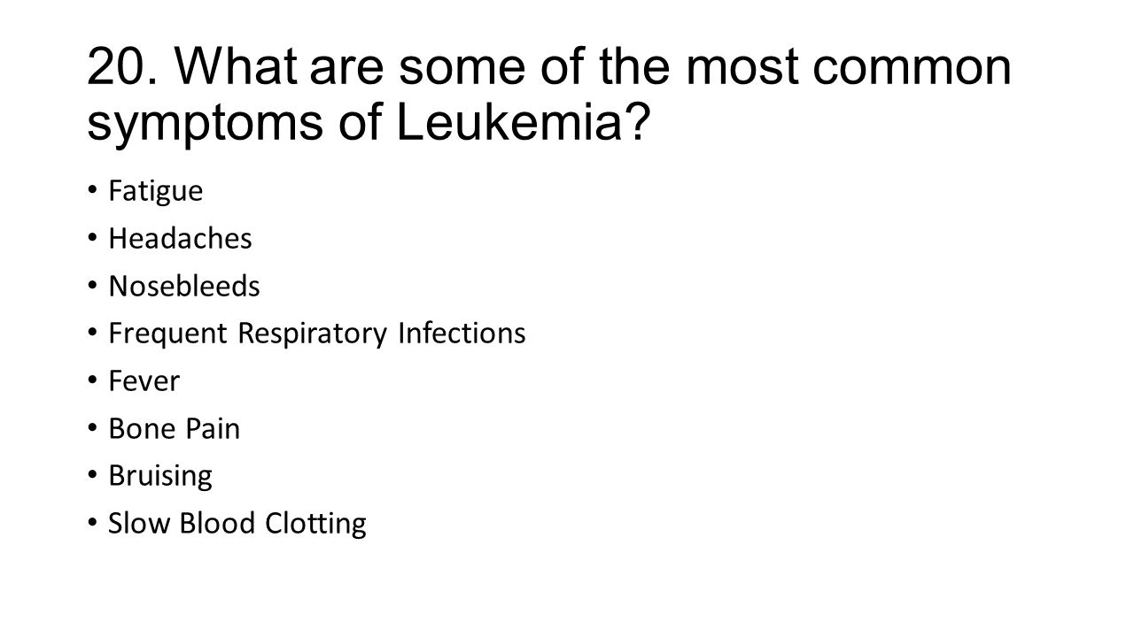 20. What are some of the most common symptoms of Leukemia
