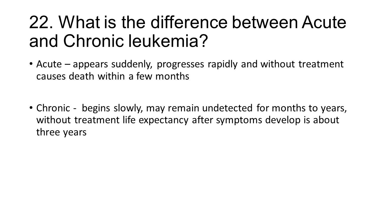 22. What is the difference between Acute and Chronic leukemia