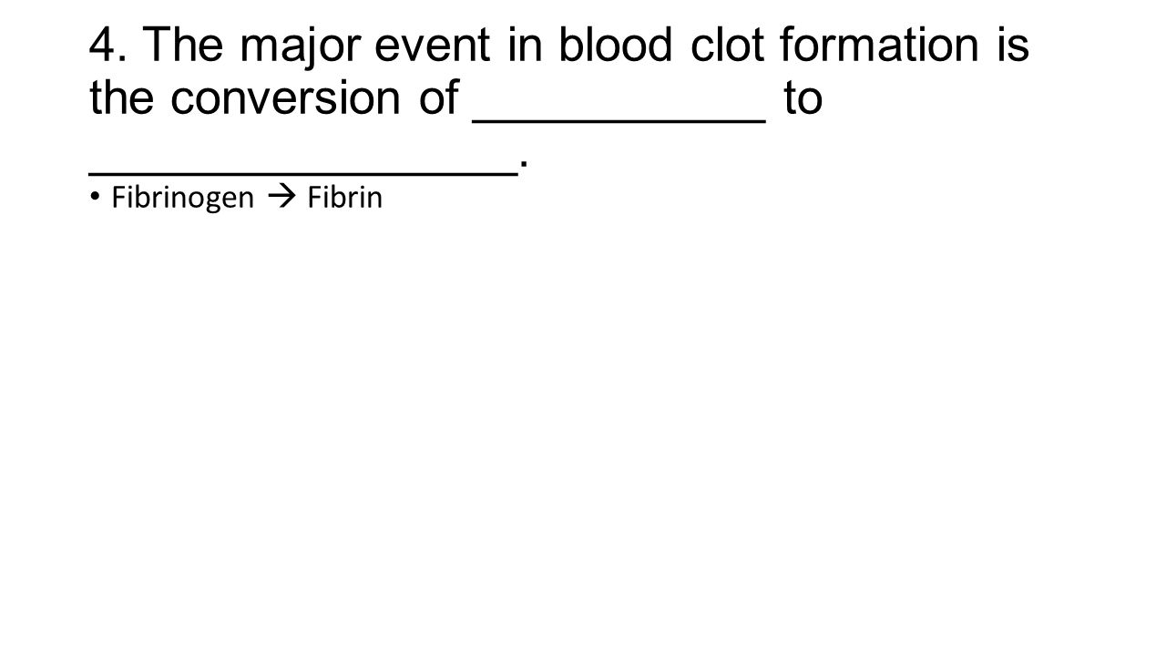 4. The major event in blood clot formation is the conversion of ___________ to ________________.