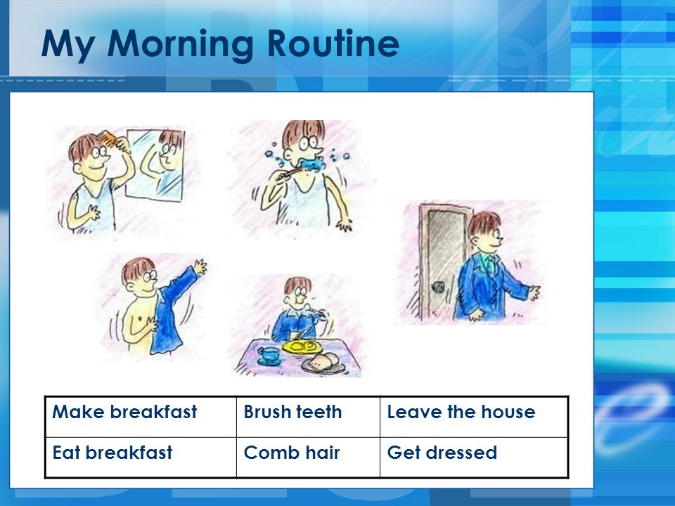 My Morning Routine Make breakfast Brush teeth Leave the house