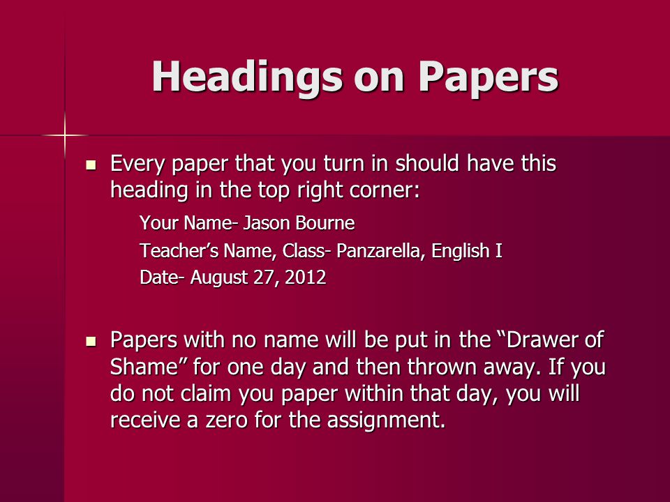 Headings on Papers Every paper that you turn in should have this heading in the top right corner: Your Name- Jason Bourne.