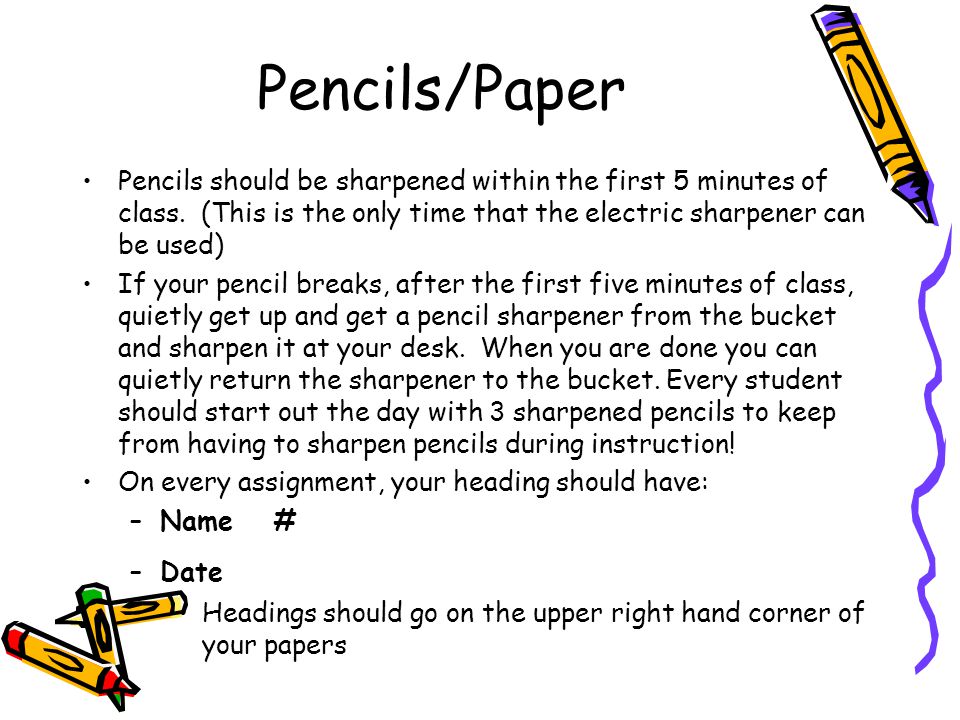 Pencils/Paper Pencils should be sharpened within the first 5 minutes of class. (This is the only time that the electric sharpener can be used)