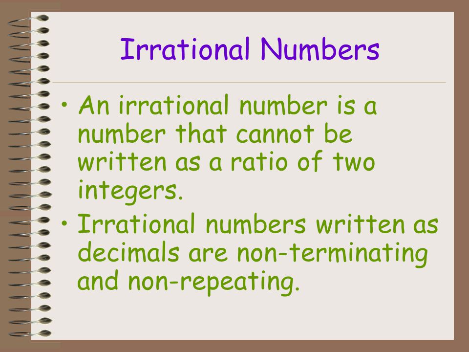Irrational Numbers An irrational number is a number that cannot be written as a ratio of two integers.