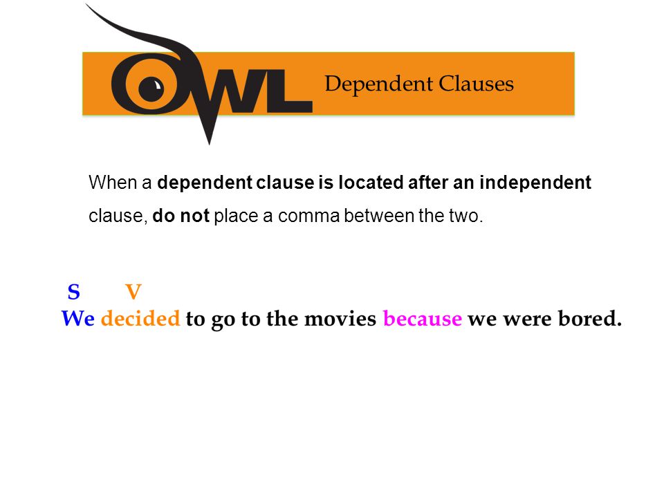 Dependent Clauses When a dependent clause is located after an independent clause, do not place a comma between the two.
