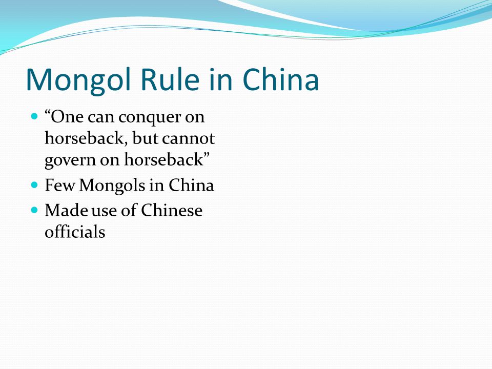 Mongol Rule in China One can conquer on horseback, but cannot govern on horseback Few Mongols in China.
