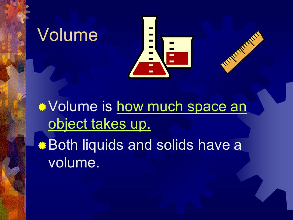 Volume Volume is how much space an object takes up.