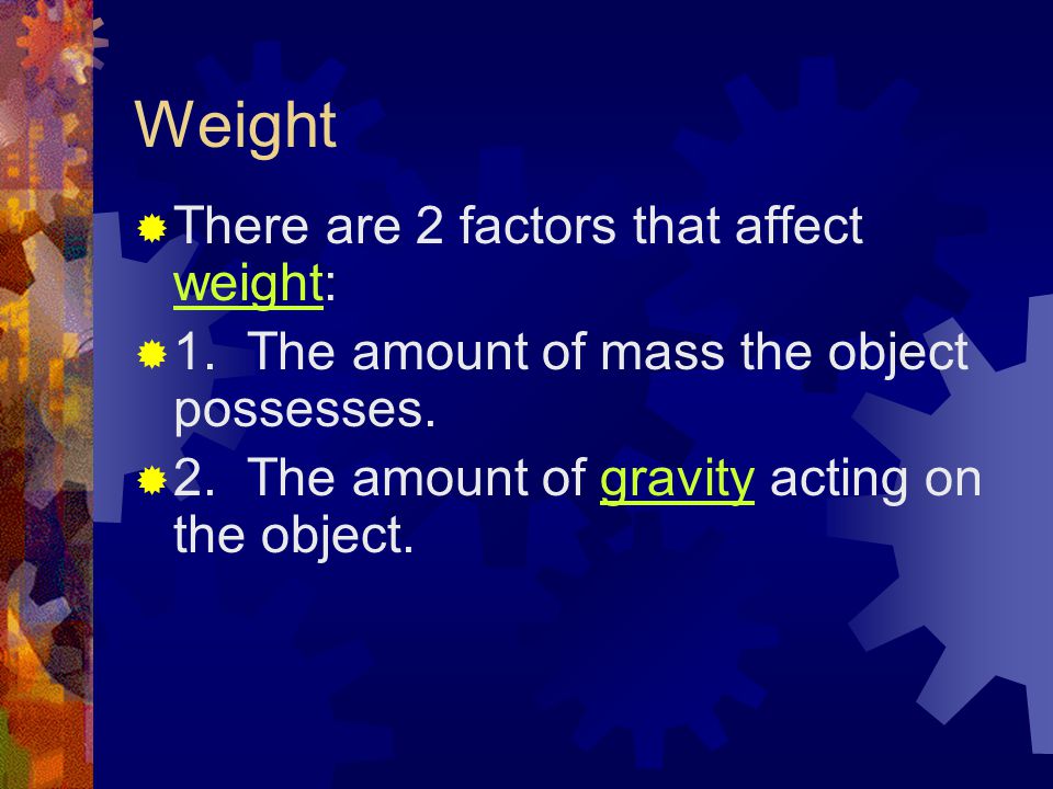 Weight There are 2 factors that affect weight: