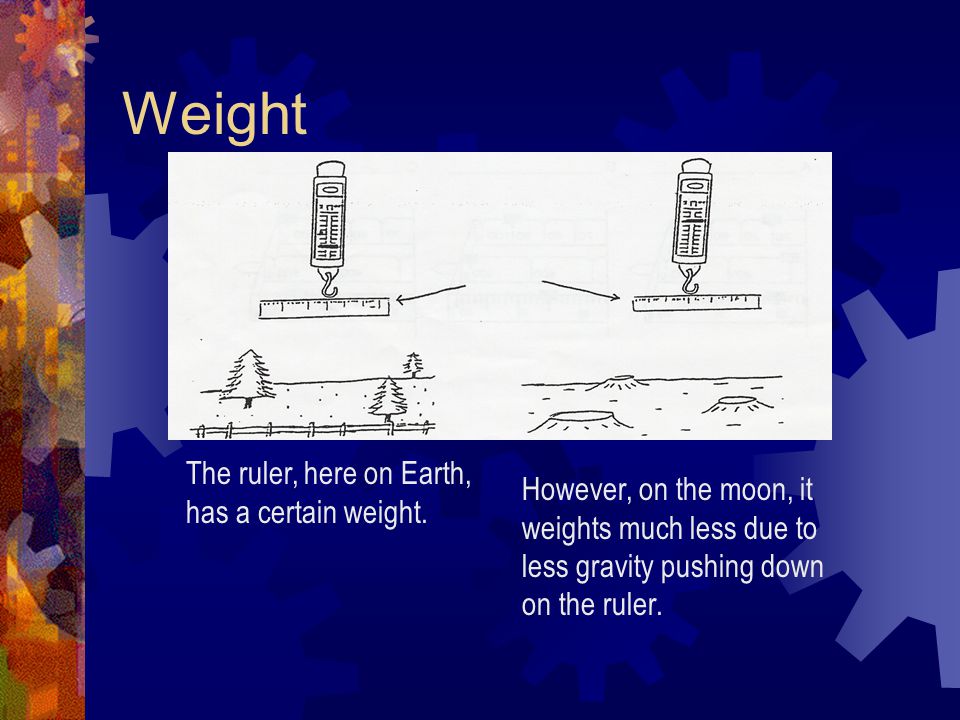Weight The ruler, here on Earth, has a certain weight.
