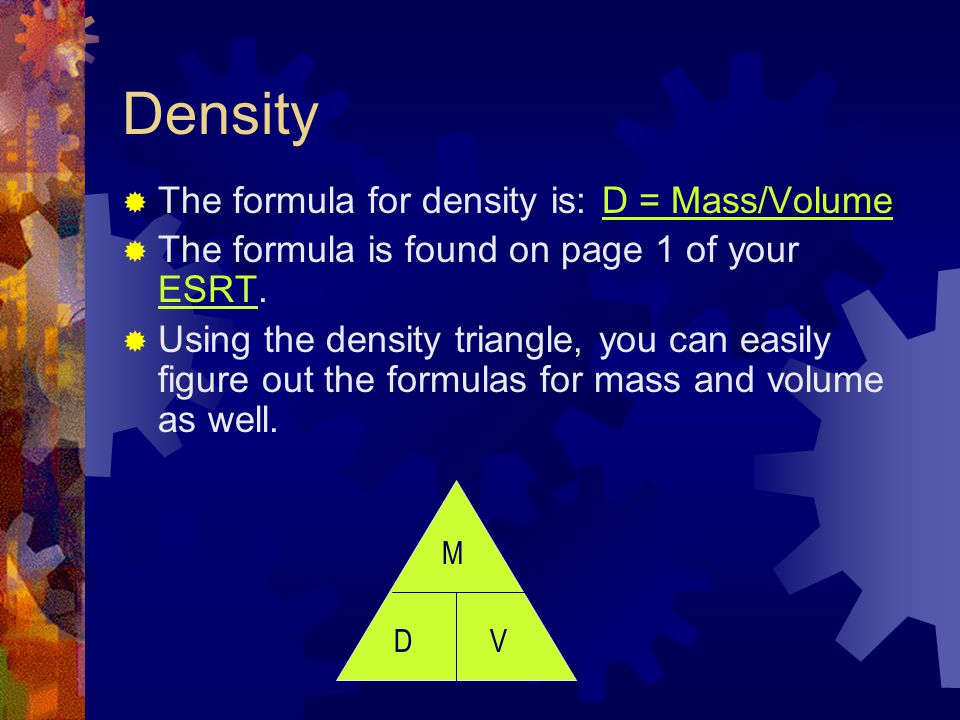 Density The formula for density is: D = Mass/Volume