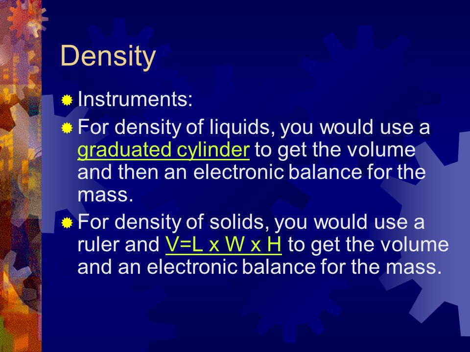 Density Instruments: For density of liquids, you would use a graduated cylinder to get the volume and then an electronic balance for the mass.