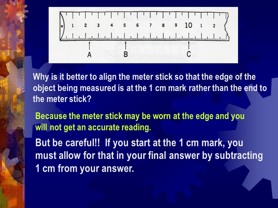 Why is it better to align the meter stick so that the edge of the object being measured is at the 1 cm mark rather than the end to the meter stick