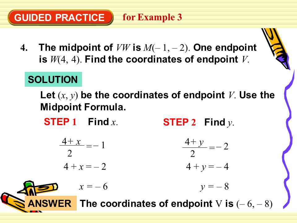 GUIDED PRACTICE for Example The midpoint of VW is M(– 1, – 2). One endpoint is W(4, 4). Find the coordinates of endpoint V.