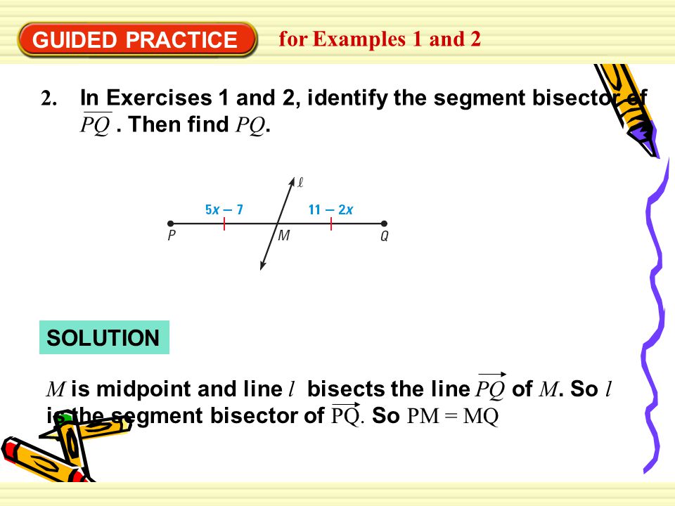 GUIDED PRACTICE for Examples 1 and In Exercises 1 and 2, identify the segment bisector of PQ . Then find PQ.