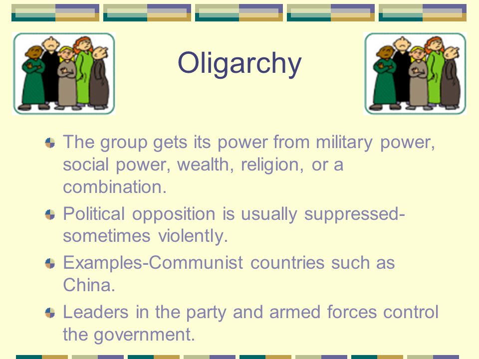 Oligarchy The group gets its power from military power, social power, wealth, religion, or a combination.