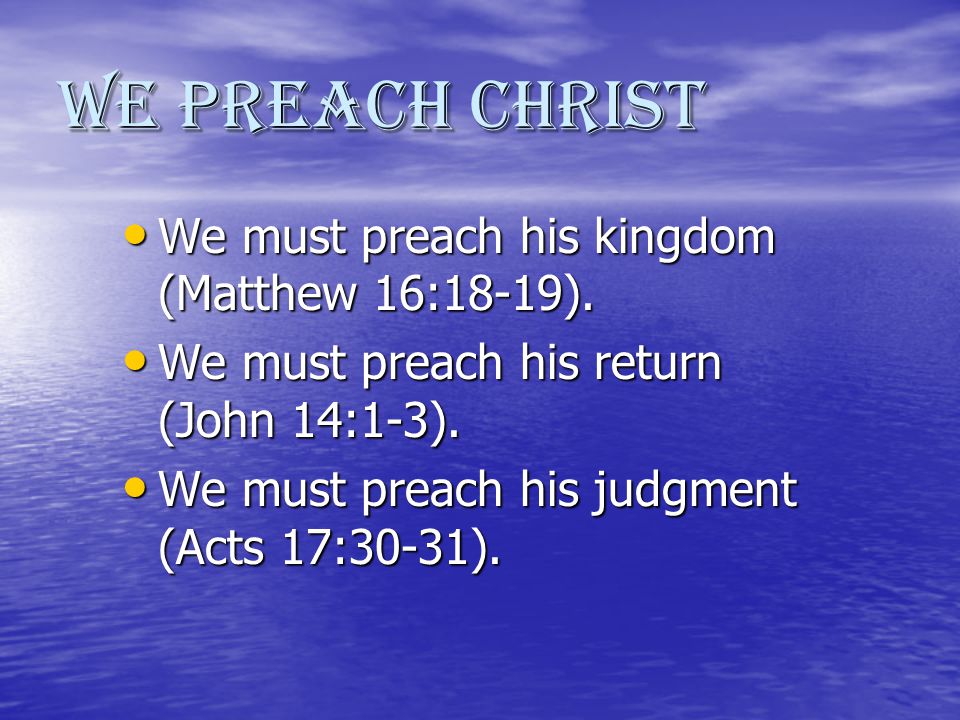 We Preach Christ We must preach his kingdom (Matthew 16:18-19).