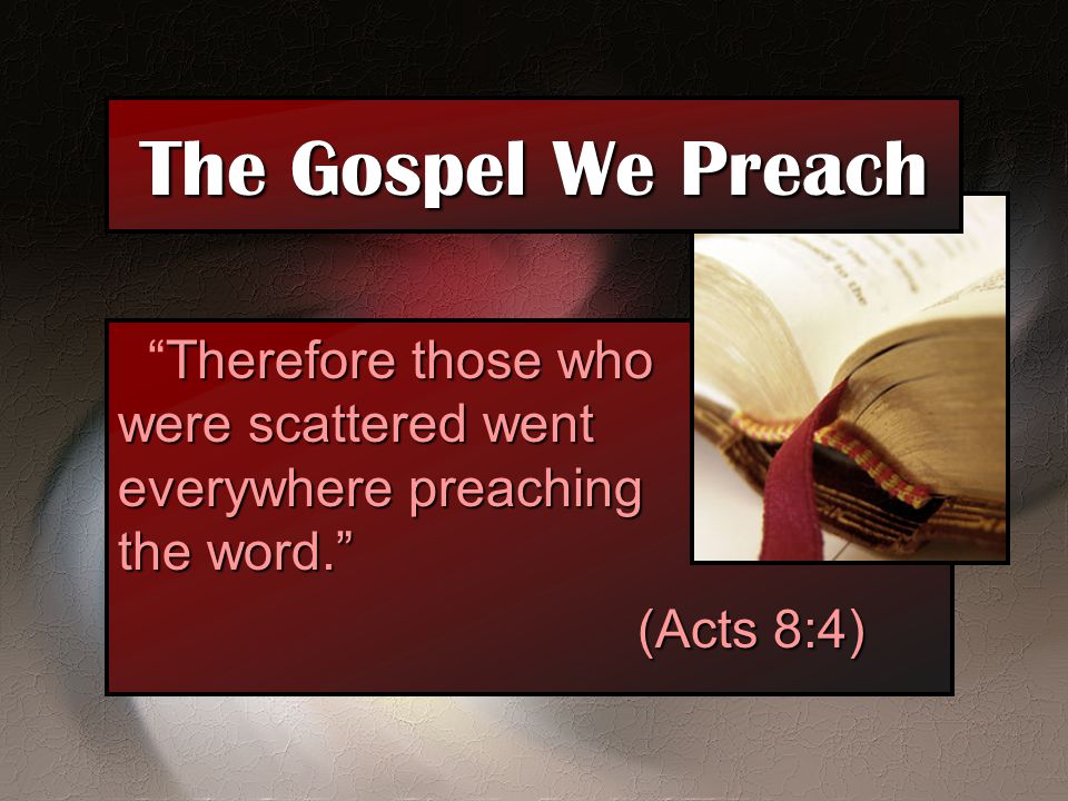 The Gospel We Preach Therefore those who were scattered went everywhere preaching the word.