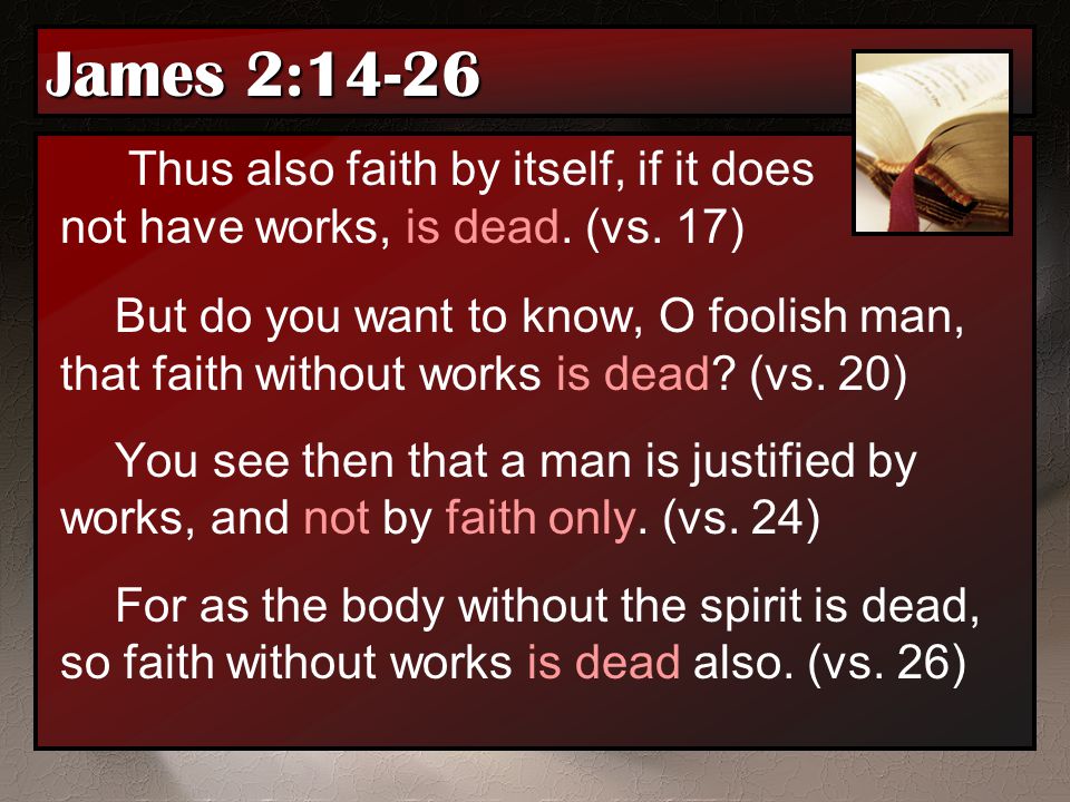 James 2:14-26 Thus also faith by itself, if it does not have works, is dead. (vs. 17)