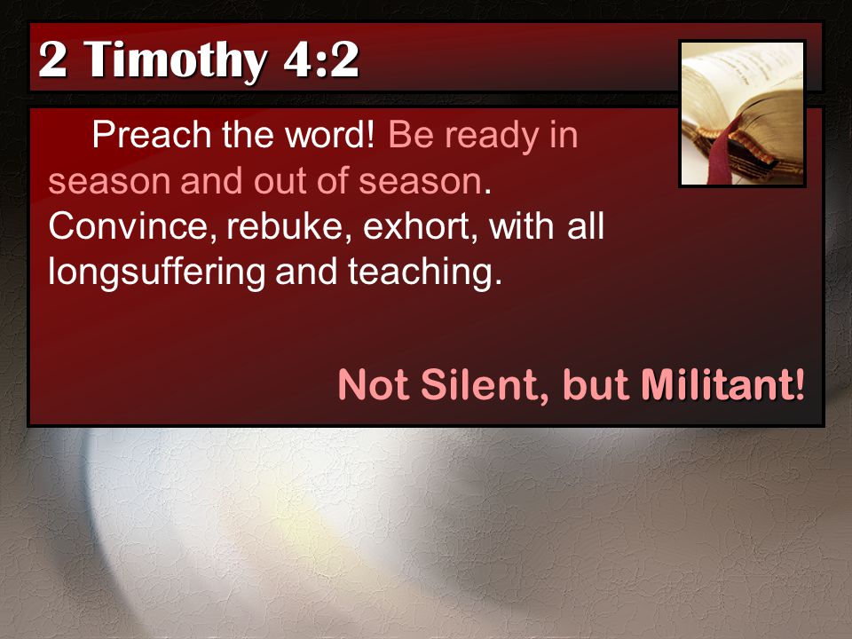 2 Timothy 4:2 Not Silent, but Militant!