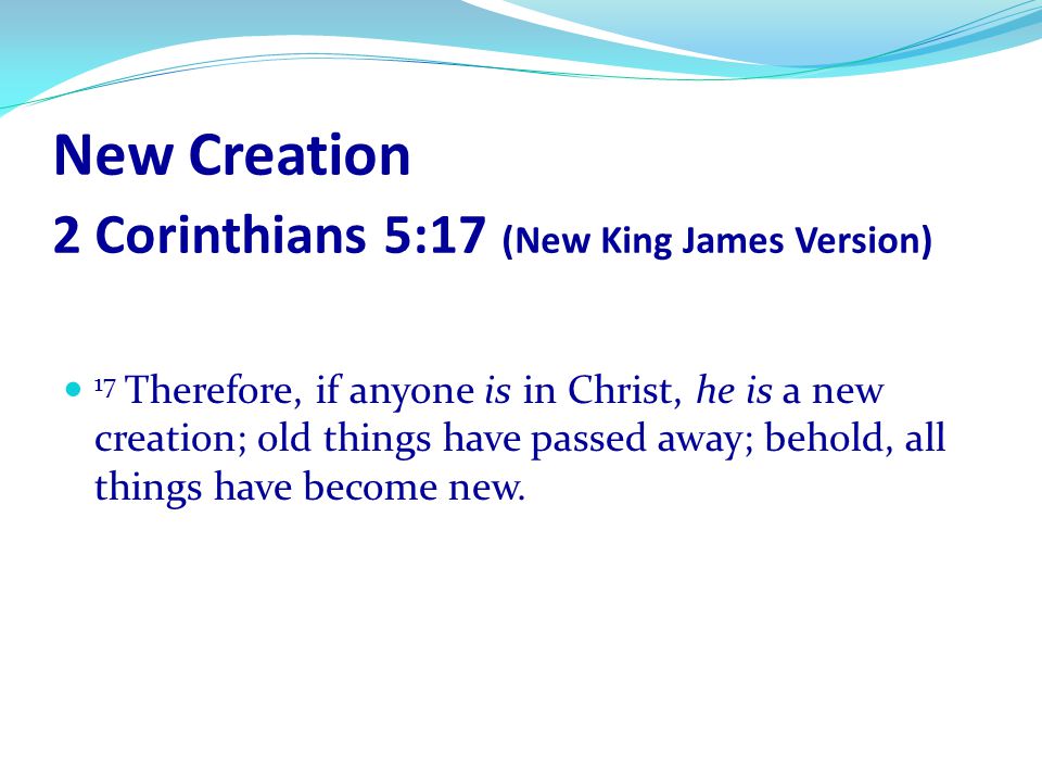 New Creation 2 Corinthians 5:17 (New King James Version)