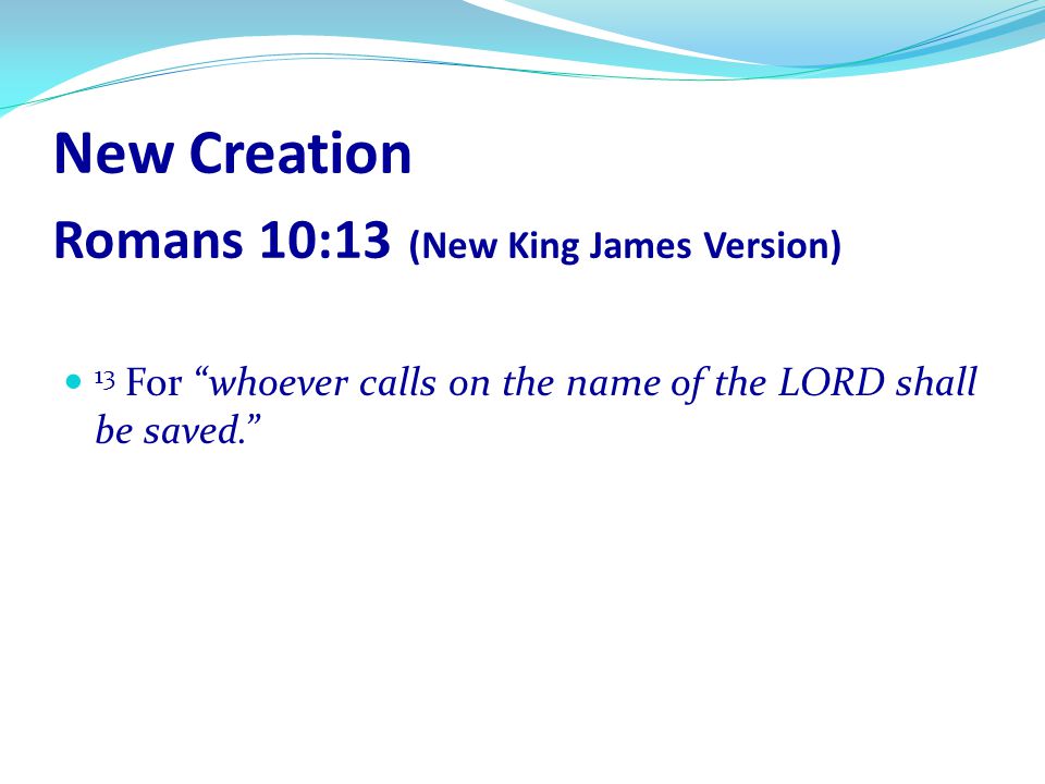New Creation Romans 10:13 (New King James Version)