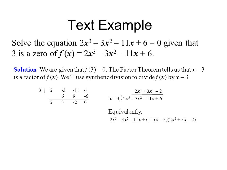 Text Example Solve the equation 2x3 – 3x2 – 11x + 6 = 0 given that 3 is a zero of f (x) = 2x3 – 3x2 – 11x + 6.