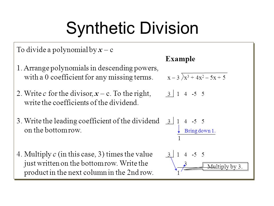 Synthetic Division To divide a polynomial by x – c Example