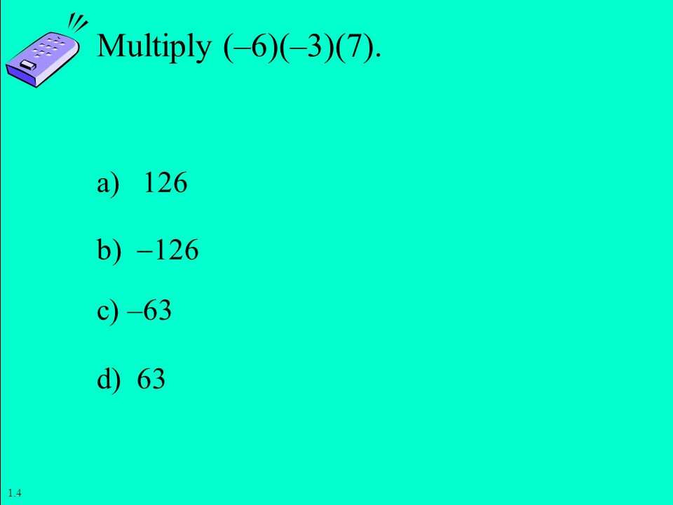 Multiply (–6)(–3)(7). a) 126 b) 126 c) –63 d)