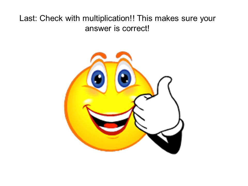 Last: Check with multiplication!! This makes sure your answer is correct!