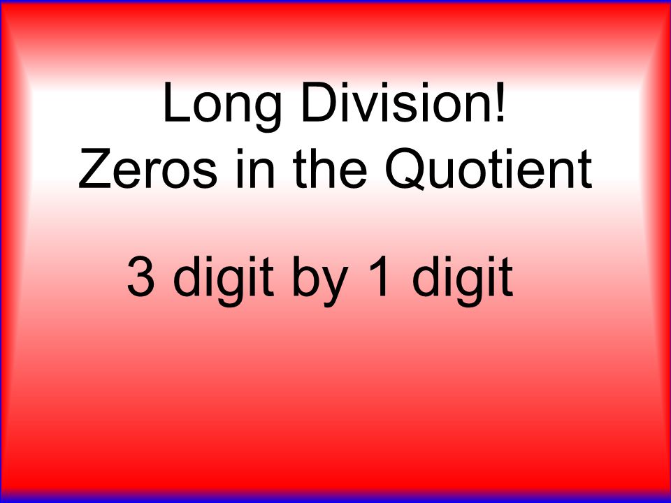 Long Division! Zeros in the Quotient