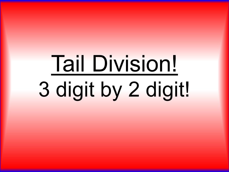 Tail Division! 3 digit by 2 digit!