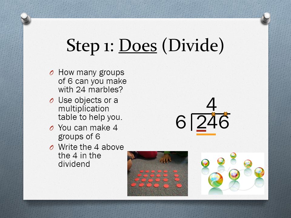 Step 1: Does (Divide) How many groups of 6 can you make with 24 marbles Use objects or a multiplication table to help you.