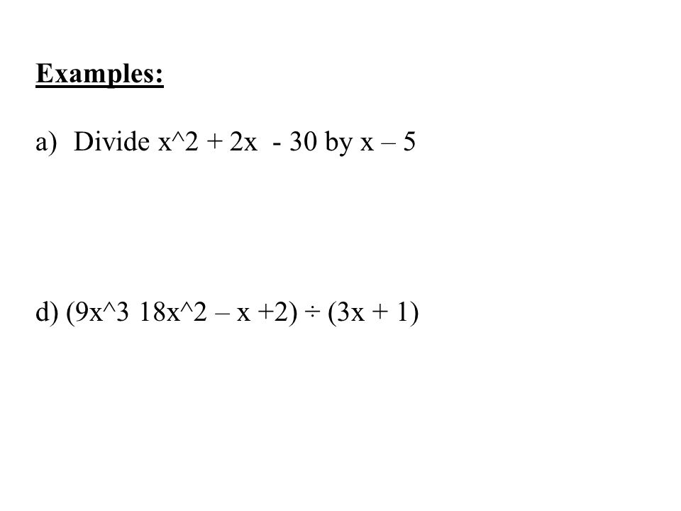 Examples: Divide x^2 + 2x - 30 by x – 5 d) (9x^3 18x^2 – x +2) ÷ (3x + 1)