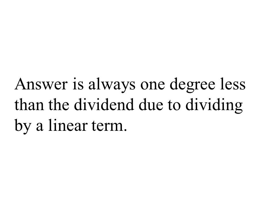 Answer is always one degree less than the dividend due to dividing by a linear term.