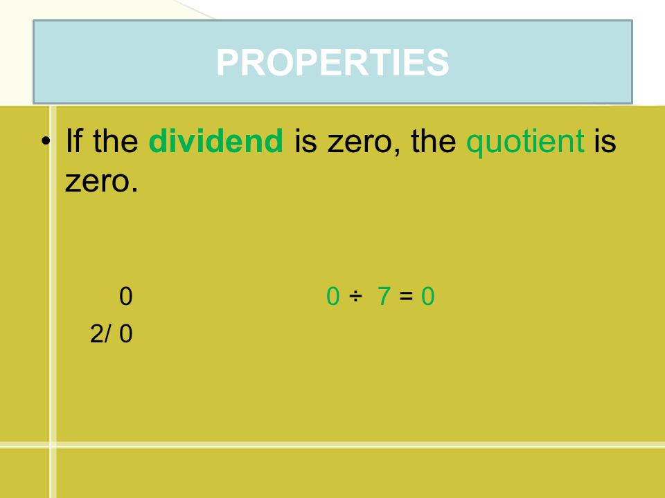 PROPERTIES If the dividend is zero, the quotient is zero. 0 0 ÷ 7 = 0