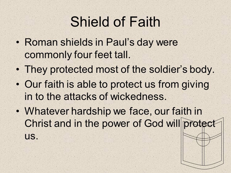 Shield of Faith Roman shields in Paul’s day were commonly four feet tall. They protected most of the soldier’s body.
