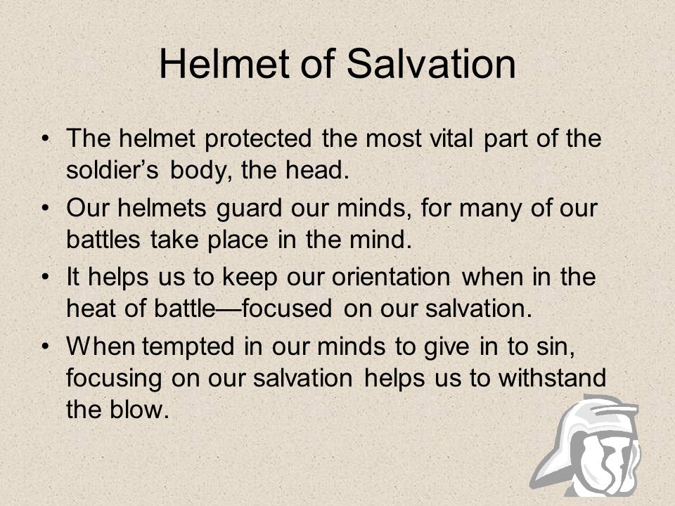 Helmet of Salvation The helmet protected the most vital part of the soldier’s body, the head.