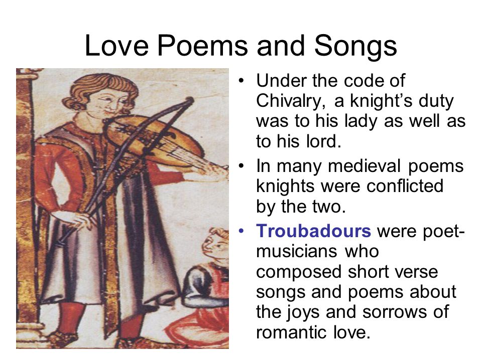 Love Poems and Songs Under the code of Chivalry, a knight’s duty was to his lady as well as to his lord.