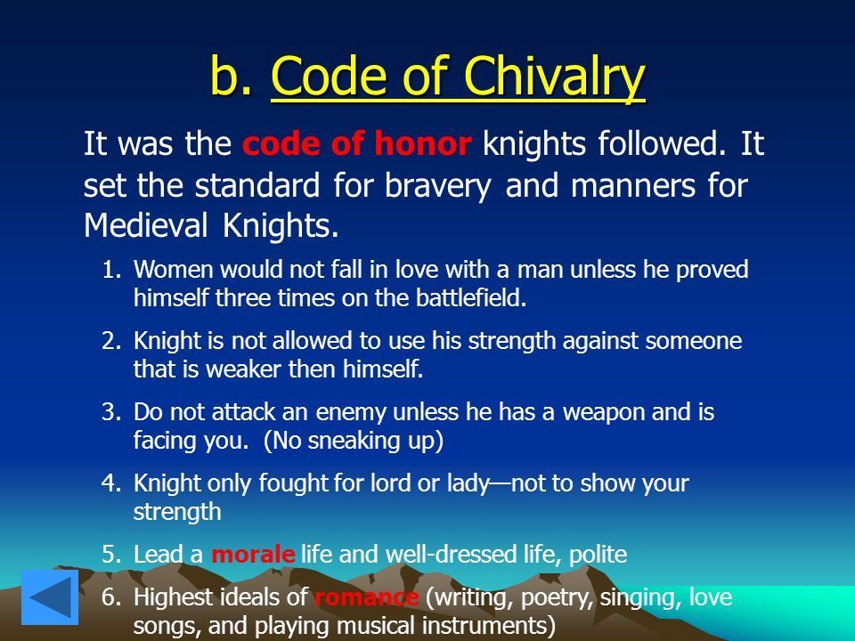 b. Code of Chivalry It was the code of honor knights followed. It set the standard for bravery and manners for Medieval Knights.