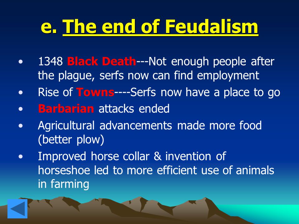 e. The end of Feudalism 1348 Black Death---Not enough people after the plague, serfs now can find employment.