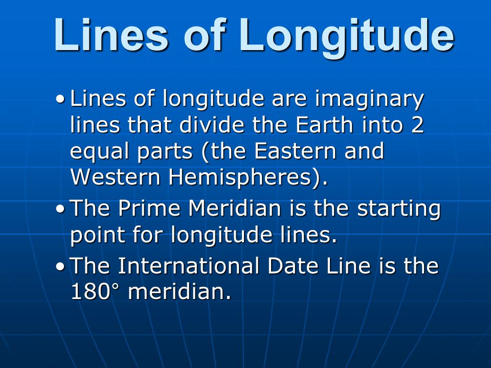 Lines of Longitude Lines of longitude are imaginary lines that divide the Earth into 2 equal parts (the Eastern and Western Hemispheres).