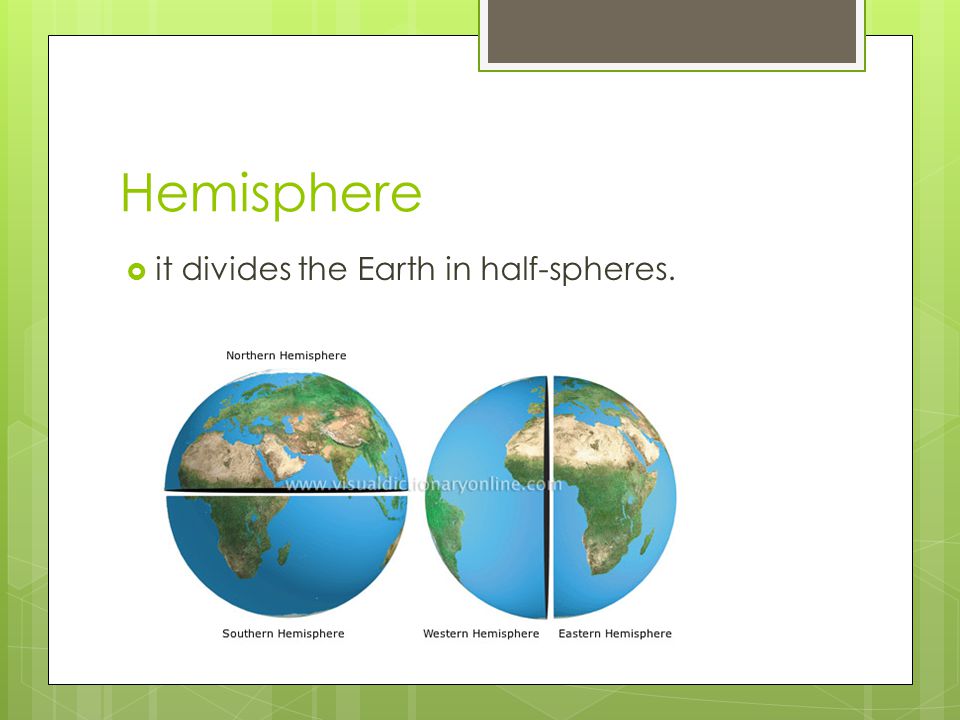 Hemisphere it divides the Earth in half-spheres.