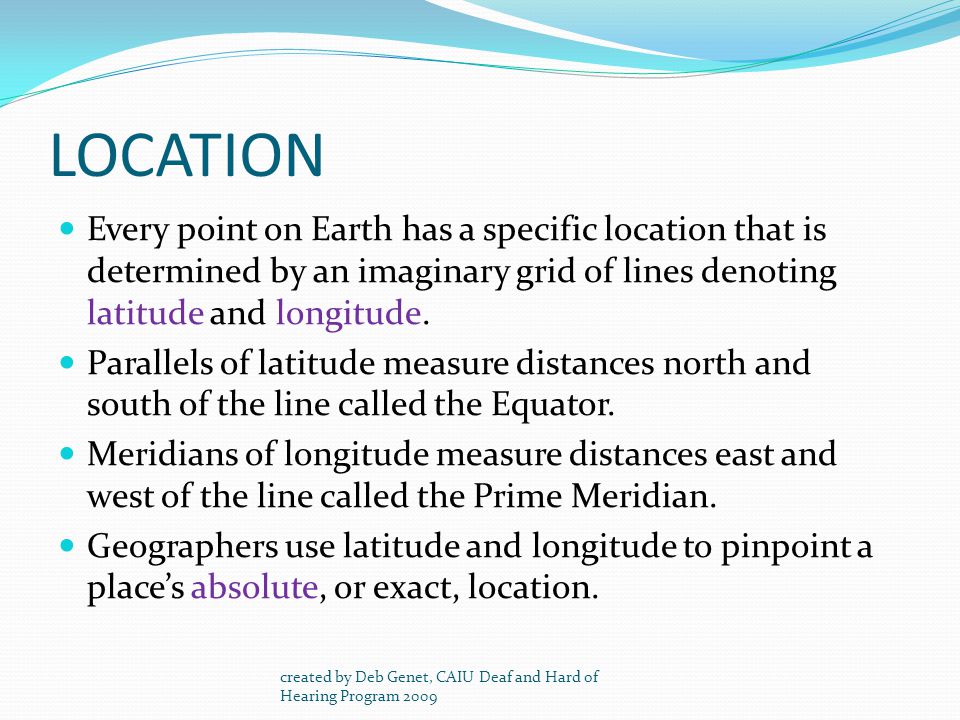 LOCATION Every point on Earth has a specific location that is determined by an imaginary grid of lines denoting latitude and longitude.